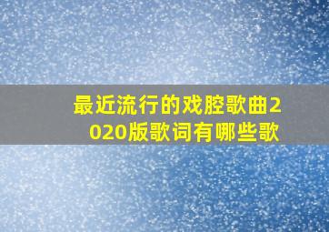 最近流行的戏腔歌曲2020版歌词有哪些歌