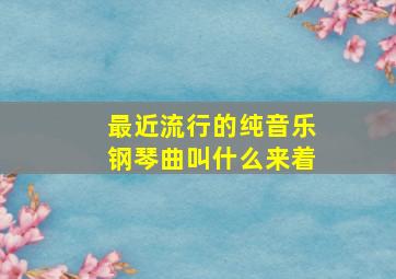 最近流行的纯音乐钢琴曲叫什么来着