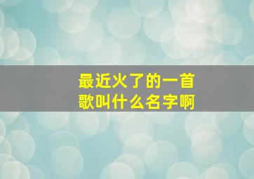 最近火了的一首歌叫什么名字啊