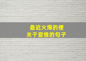 最近火爆的梗关于爱情的句子