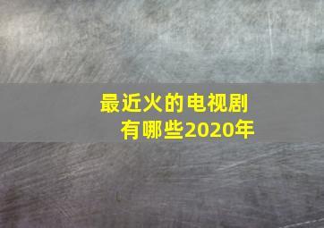 最近火的电视剧有哪些2020年