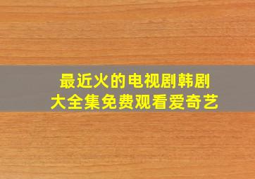 最近火的电视剧韩剧大全集免费观看爱奇艺