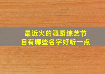 最近火的舞蹈综艺节目有哪些名字好听一点