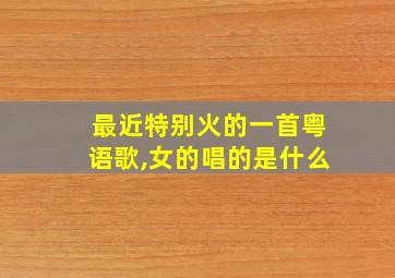 最近特别火的一首粤语歌,女的唱的是什么