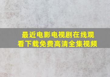 最近电影电视剧在线观看下载免费高清全集视频