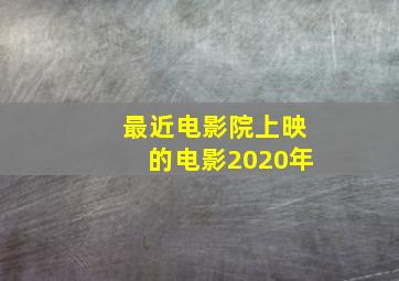 最近电影院上映的电影2020年