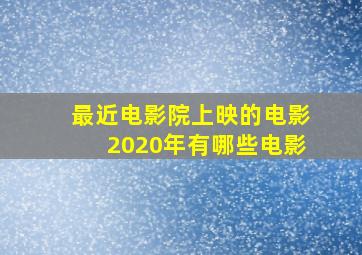 最近电影院上映的电影2020年有哪些电影