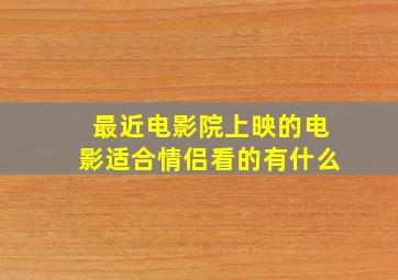 最近电影院上映的电影适合情侣看的有什么