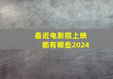 最近电影院上映都有哪些2024