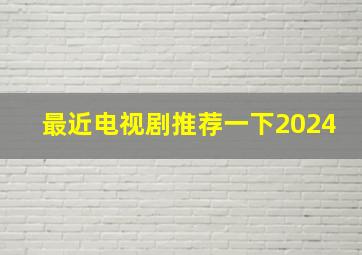 最近电视剧推荐一下2024