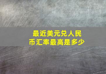 最近美元兑人民币汇率最高是多少