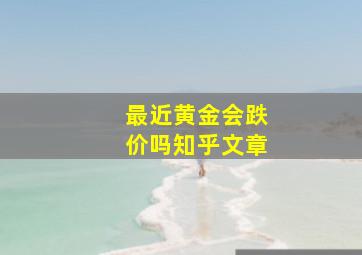 最近黄金会跌价吗知乎文章