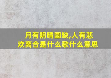 月有阴晴圆缺,人有悲欢离合是什么歌什么意思