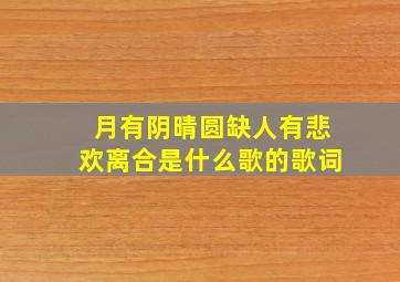 月有阴晴圆缺人有悲欢离合是什么歌的歌词