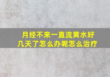 月经不来一直流黄水好几天了怎么办呢怎么治疗