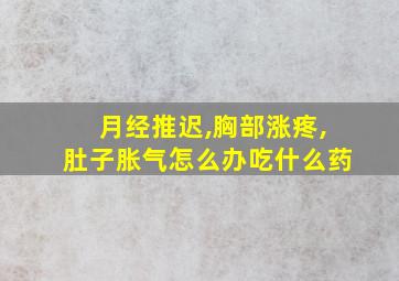 月经推迟,胸部涨疼,肚子胀气怎么办吃什么药