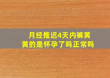 月经推迟4天内裤黄黄的是怀孕了吗正常吗