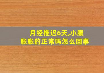 月经推迟6天,小腹胀胀的正常吗怎么回事