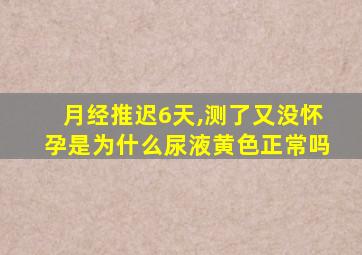 月经推迟6天,测了又没怀孕是为什么尿液黄色正常吗