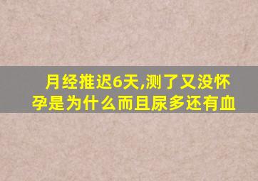 月经推迟6天,测了又没怀孕是为什么而且尿多还有血