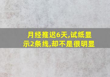 月经推迟6天,试纸显示2条线,却不是很明显