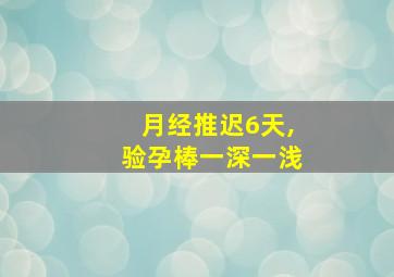 月经推迟6天,验孕棒一深一浅