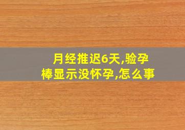 月经推迟6天,验孕棒显示没怀孕,怎么事