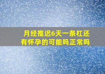 月经推迟6天一条杠还有怀孕的可能吗正常吗