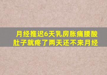 月经推迟6天乳房胀痛腰酸肚子就疼了两天还不来月经