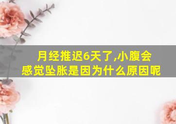 月经推迟6天了,小腹会感觉坠胀是因为什么原因呢