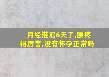 月经推迟6天了,腰疼得厉害,没有怀孕正常吗