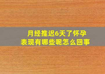 月经推迟6天了怀孕表现有哪些呢怎么回事