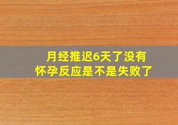 月经推迟6天了没有怀孕反应是不是失败了