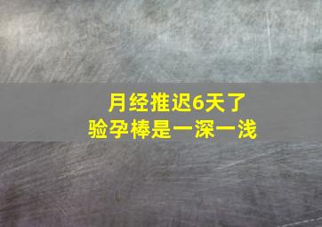 月经推迟6天了验孕棒是一深一浅