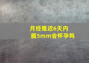 月经推迟6天内膜5mm会怀孕吗