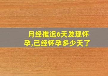 月经推迟6天发现怀孕,已经怀孕多少天了