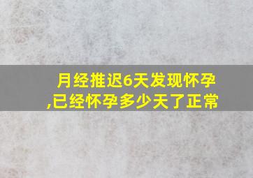 月经推迟6天发现怀孕,已经怀孕多少天了正常