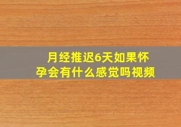 月经推迟6天如果怀孕会有什么感觉吗视频