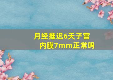 月经推迟6天子宫内膜7mm正常吗