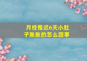 月经推迟6天小肚子胀胀的怎么回事