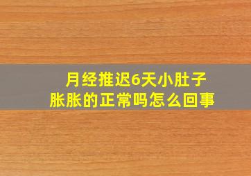 月经推迟6天小肚子胀胀的正常吗怎么回事