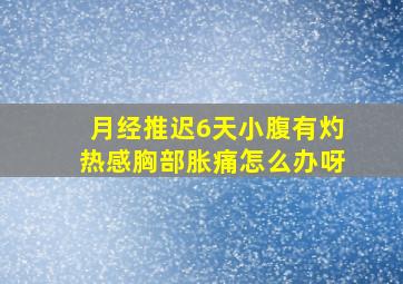 月经推迟6天小腹有灼热感胸部胀痛怎么办呀