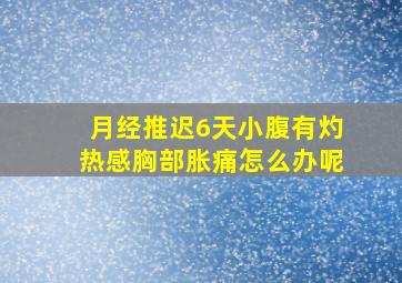 月经推迟6天小腹有灼热感胸部胀痛怎么办呢