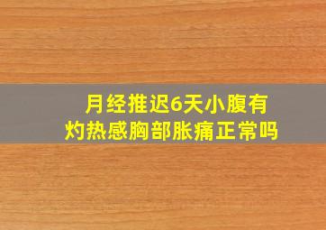 月经推迟6天小腹有灼热感胸部胀痛正常吗