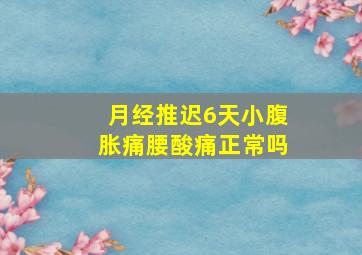 月经推迟6天小腹胀痛腰酸痛正常吗