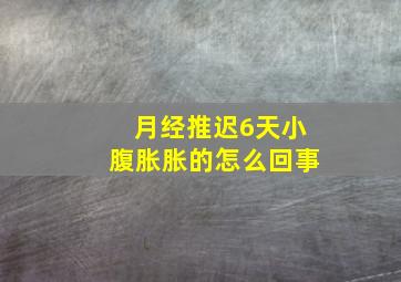 月经推迟6天小腹胀胀的怎么回事