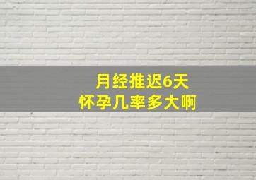 月经推迟6天怀孕几率多大啊