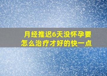 月经推迟6天没怀孕要怎么治疗才好的快一点