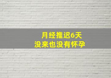 月经推迟6天没来也没有怀孕