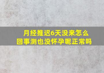 月经推迟6天没来怎么回事测也没怀孕呢正常吗